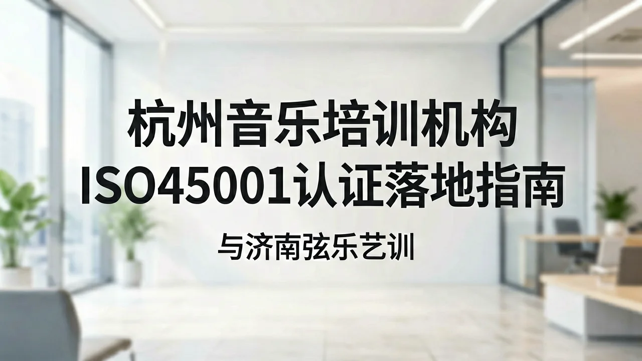 杭州音乐培训机构ISO45001认证落地指南